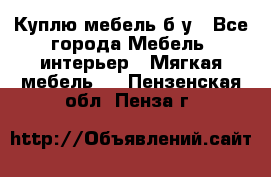 Куплю мебель б/у - Все города Мебель, интерьер » Мягкая мебель   . Пензенская обл.,Пенза г.